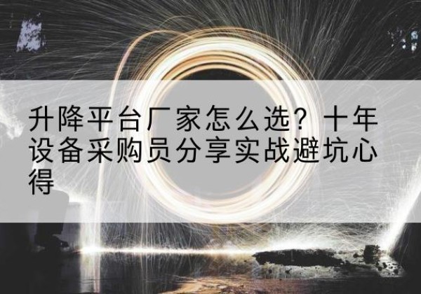 安龙升降平台厂家-怎么选？十年设备采购员分享实战避坑心得