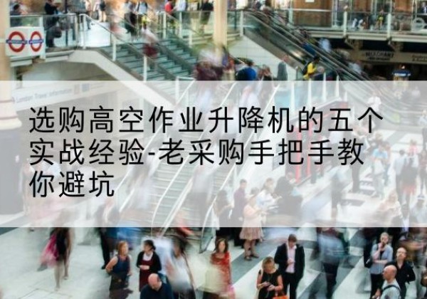 安龙高空作业升降机厂家-选购高空作业升降机的五个实战经验-老采购手把手教你避坑