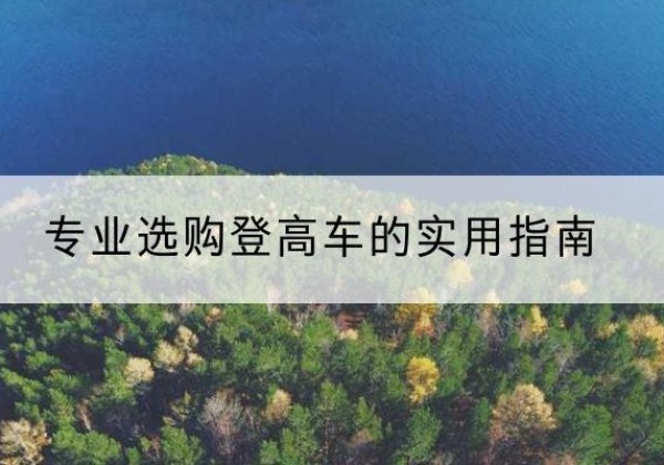 安龙电动登高车厂家推荐-专业选购登高车的实用指南