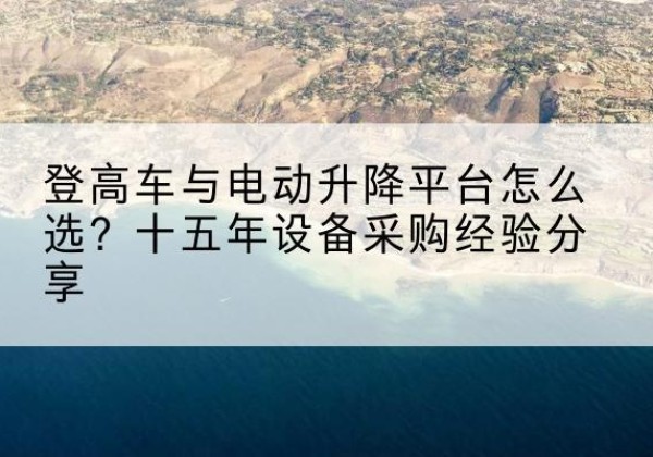 安龙登高车厂家厂家-登高车与电动升降平台怎么选？十五年设备采购经验分享